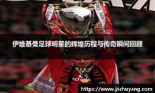 伊维基曼足球明星的辉煌历程与传奇瞬间回顾